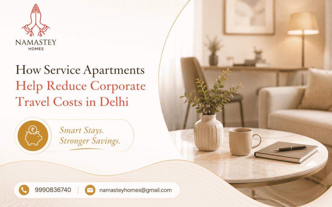 How Service Apartments Help Reduce Corporate Travel Costs in Delhi | Namastey Homes