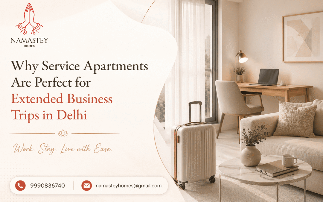 Why Service Apartments Are Perfect for Extended Business Trips in Delhi | Namastey Homes