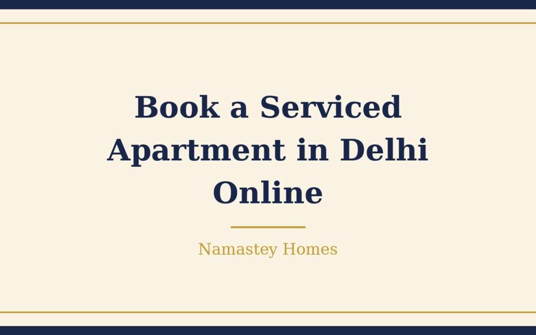 How to Book a Serviced Apartment in Delhi Online: A Simple Guide